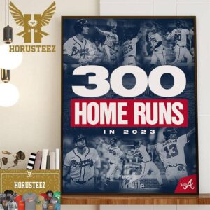 The 2023 Atlanta Braves Are The Third Team In MLB History To Hit 300 Home Runs In A Season Home Decor Poster Canvas