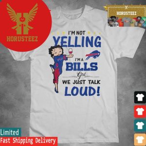 Official Betty Boop Im Not Yelling Im A Buffalo Bills Girl We Just Talk Loud 2024 Unisex T-Shirt