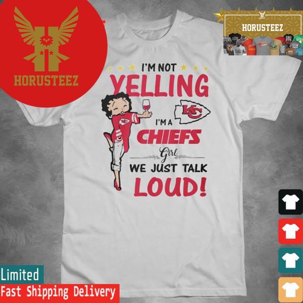 Official Betty Boop Im Not Yelling Im A Kansas City Chiefs Girl We Just Talk Loud 2024 Unisex T-Shirt
